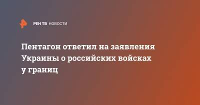 Руслан Хомчак - Джон Кирби - Пентагон ответил на заявления Украины о российских войсках у границ - ren.tv - Киев - Вашингтон