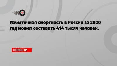 Избыточная смертность в России за 2020 год может составить 414 тысяч человек. - echo.msk.ru - Москва - Санкт-Петербург - респ. Татарстан - респ. Дагестан - респ. Чечня - Чукотка - Иерусалим