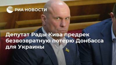 Илья Кива - Депутат Рады Кива предрек безвозвратную потерю Донбасса для Украины - ria.ru - Москва - Украина - Киев - Крым - ДНР - Минск - ЛНР - Донбасс