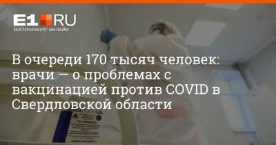 Артем Устюжанин - В очереди 170 тысяч человек: врачи — о проблемах с вакцинацией против COVID в Свердловской области - e1.ru - Екатеринбург - Свердловская обл.
