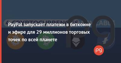 Bitcoin - PayPal запускает платежи в биткоине и эфире для 29 миллионов торговых точек по всей планете - thepage.ua