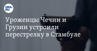 Уроженцы Чечни и Грузии устроили перестрелку в Стамбуле. Есть погибшие - ura.news - Грузия - Турция - респ. Чечня - Стамбул
