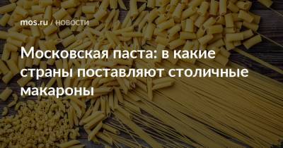 Владимир Ефимов - Петр I - Александр Прохоров - Московская паста: в какие страны поставляют столичные макароны - mos.ru - Москва