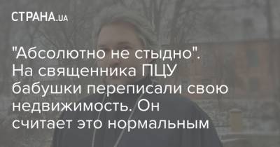 "Абсолютно не стыдно". На священника ПЦУ бабушки переписали свою недвижимость. Он считает это нормальным - strana.ua