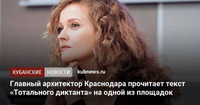 Главный архитектор Краснодара прочитает текст «Тотального диктанта» на одной из площадок - kubnews.ru - Краснодарский край - Краснодар - респ. Адыгея - Кубань