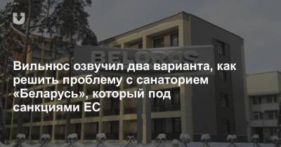 Вильнюс озвучил два варианта, как решить проблему с санаторием «Беларусь», который под санкциями ЕС - news.tut.by - Литва - Вильнюс