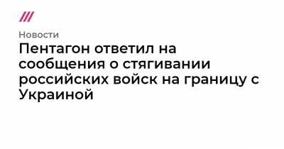 Пентагон ответил на сообщения о стягивании российских войск на границу с Украиной - tvrain.ru - New York