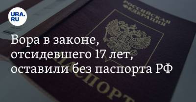 Вора в законе, отсидевшего 17 лет, оставили без паспорта РФ - ura.news - Грузия