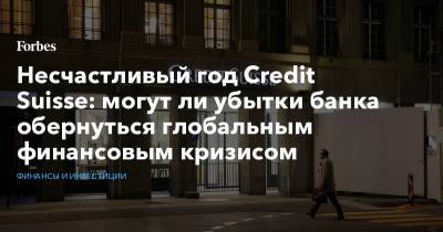 Андрей Русецкий - Несчастливый год Credit Suisse: могут ли убытки банка обернуться глобальным финансовым кризисом - forbes.ru