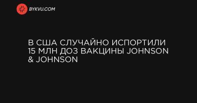 В США случайно испортили 15 млн доз вакцины Johnson & Johnson - bykvu.com - Украина - New York