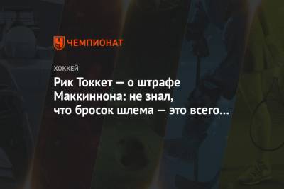 Натан Маккиннон - Рик Токкет — о штрафе Маккиннона: не знал, что бросок шлема — это всего 10 минут - championat.com - шт. Колорадо - Канада - шт. Аризона