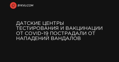 Датские центры тестирования и вакцинации от COVID-19 пострадали от нападений вандалов - bykvu.com