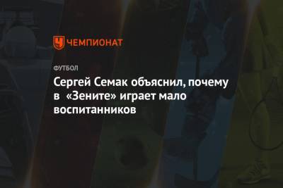 Сергей Семак - Сергей Семак объяснил, почему в «Зените» играет мало воспитанников - championat.com - Санкт-Петербург - Сочи