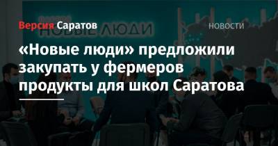 Алексей Нечаев - «Новые люди» предложили закупать у фермеров продукты для школ Саратова - nversia.ru - Саратовская обл.