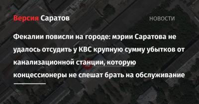 Фекалии повисли на городе: мэрии Саратова не удалось отсудить у КВС крупную сумму убытков от канализационной станции, которую концессионеры не спешат брать на обслуживание - nversia.ru - Саратовская обл. - район Ленинский