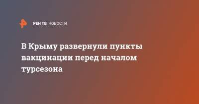 В Крыму развернули пункты вакцинации перед началом турсезона - ren.tv - Крым - Сочи - Краснодарский край