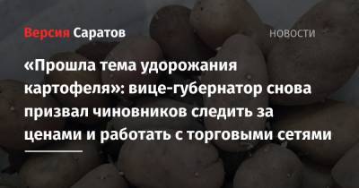 Роман Бусаргин - «Прошла тема удорожания картофеля»: вице-губернатор снова призвал чиновников следить за ценами и работать с торговыми сетями - nversia.ru - Саратовская обл.