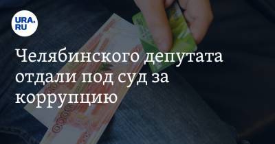 Челябинского депутата отдали под суд за коррупцию - ura.news - Челябинская обл. - Челябинск