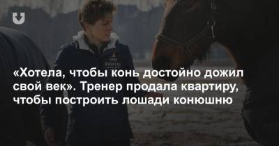 «Хотела, чтобы конь достойно дожил свой век». Тренер продала квартиру, чтобы построить лошади конюшню - news.tut.by - Шанхай