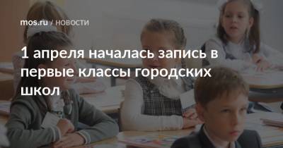 Анастасий Раков - 1 апреля началась запись в первые классы городских школ - mos.ru - Москва