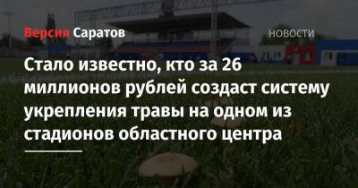 Стало известно, кто за 26 миллионов рублей создаст систему укрепления травы на одном из стадионов областного центра - nversia.ru - Саратов