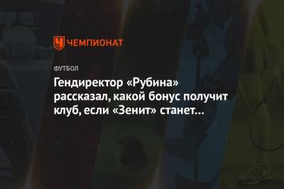 Рустем Сайманов - Гендиректор «Рубина» рассказал, какой бонус получит клуб, если «Зенит» станет чемпионом - championat.com - Казань