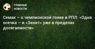 Сергей Семак - Олег Романцев - Семак – о чемпионской гонке в РПЛ: «Одна осечка – и «Зенит» уже в пределах досягаемости» - bombardir.ru