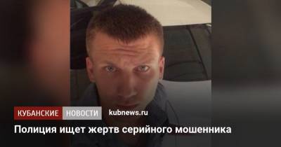 Полиция ищет жертв серийного мошенника - kubnews.ru - Краснодарский край - Краснодар
