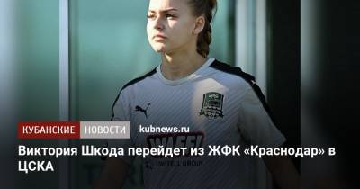 Виктория Шкода перейдет из ЖФК «Краснодар» в ЦСКА - kubnews.ru - Краснодарский край - Краснодар