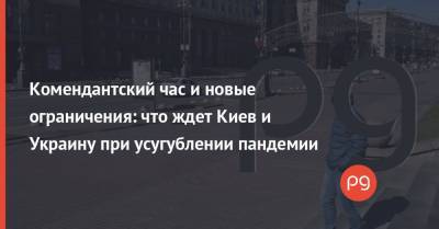 Комендантский час и новые ограничения: что ждет Киев и Украину при усугублении пандемии - thepage.ua - Киев