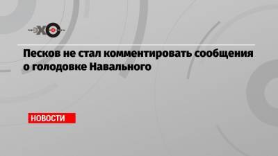 Алексей Навальный - Дмитрий Песков - Песков не стал комментировать сообщения о голодовке Навального - echo.msk.ru - Москва