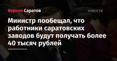 Министр пообещал, что работники саратовских заводов будут получать более 40 тысяч рублей - nversia.ru - Саратовская обл.