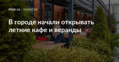 В городе начали открывать летние кафе и веранды - mos.ru - Москва