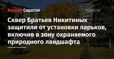 Роман Бусаргин - Сквер Братьев Никитиных защитили от установки ларьков, включив в зону охраняемого природного ландшафта - nversia.ru - Саратов