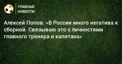 Алексей Попов - Алексей Попов: «В России много негатива к сборной. Связываю это с личностями главного тренера и капитана» - bombardir.ru