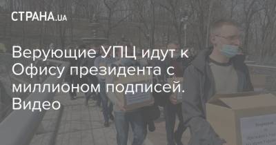 Верующие УПЦ идут к Офису президента с миллионом подписей. Видео - strana.ua - Киев