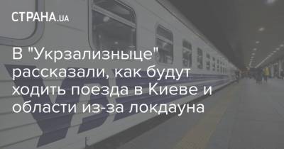 В "Укрзализныце" рассказали, как будут ходить поезда в Киеве и области из-за локдауна - strana.ua - Киев - Киевская обл.