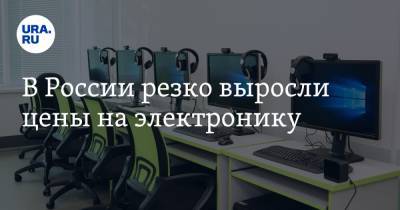 В России резко выросли цены на электронику - ura.news