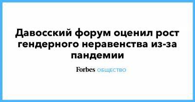 Давосский форум оценил рост гендерного неравенства из-за пандемии - forbes.ru