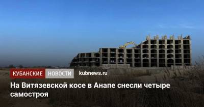 Вениамин Кондратьев - На Витязевской косе в Анапе снесли четыре самостроя из пяти - kubnews.ru - Анапа - Краснодарский край