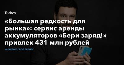 «Большая редкость для рынка»: сервис аренды аккумуляторов «Бери заряд!» привлек 431 млн рублей - forbes.ru - Москва - Санкт-Петербург