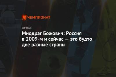 Олег Лысенко - Миодраг Божович: Россия в 2009-м и сейчас — это будто две разные страны - championat.com - Москва