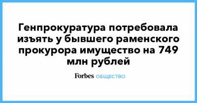 Генпрокуратура потребовала изъять у бывшего раменского прокурора имущество на 749 млн рублей - forbes.ru