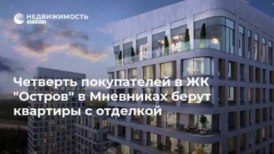 Четверть покупателей в ЖК "Остров" в Мневниках берут квартиры с отделкой - realty.ria.ru - Москва