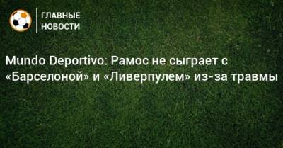 Серхио Рамос - Mundo Deportivo: Рамос не сыграет с «Барселоной» и «Ливерпулем» из-за травмы - bombardir.ru