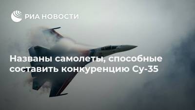 Названы самолеты, способные составить конкуренцию Су-35 - ria.ru - Москва - Китай - США - Сирия