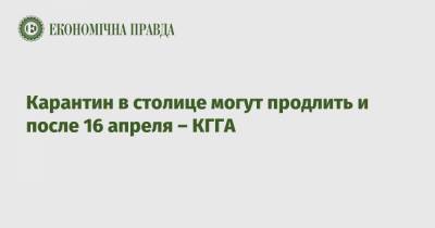 Валентин Мондриевский - Карантин в столице могут продлить и после 16 апреля – КГГА - epravda.com.ua - Киев