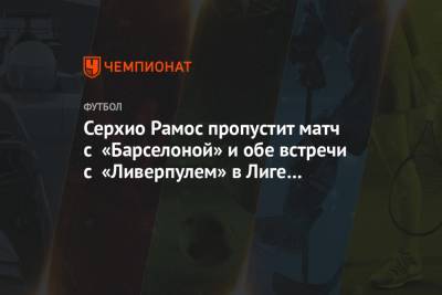 Серхио Рамос - Серхио Рамос пропустит матч с «Барселоной» и обе встречи с «Ливерпулем» в Лиге чемпионов - championat.com - Испания - Мадрид