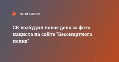 СК возбудил новое дело за фото нациста на сайте "Бессмертного полка" - ren.tv