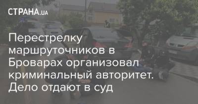 Перестрелку маршруточников в Броварах организовал криминальный авторитет. Дело отдают в суд - strana.ua - Киев - Винницкая обл.